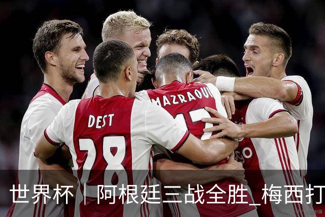 世界杯｜阿根廷三战全胜 梅西打进世界杯第19球