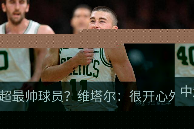 中超最帅球员？维塔尔：很开心外形获认可，相信妻子也这么觉得