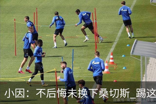 小因：不后悔未换下桑切斯 踢这么好被淘汰太遗憾