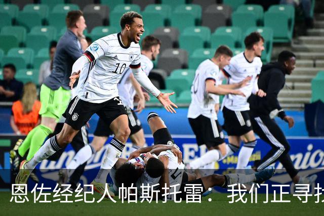 恩佐经纪人帕斯托雷：我们正寻找离开切尔西的可能，但还未达协议