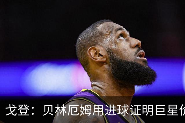 戈登：贝林厄姆用进球证明巨星价值，迎战挪威是巨大挑战