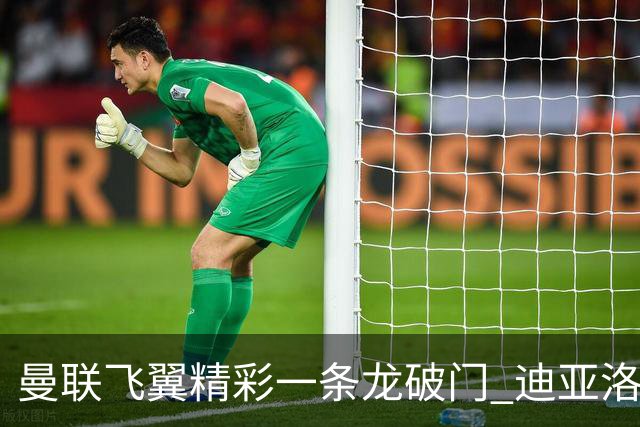 曼联飞翼精彩一条龙破门 迪亚洛拼尽全力险两度救主