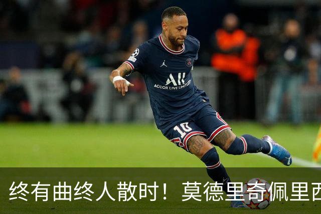 终有曲终人散时！莫德里奇佩里西奇告别 老将已燃尽