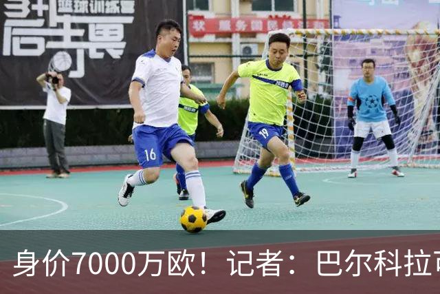 身价7000万欧！记者：巴尔科拉可能离队，利物浦、阿森纳均有意