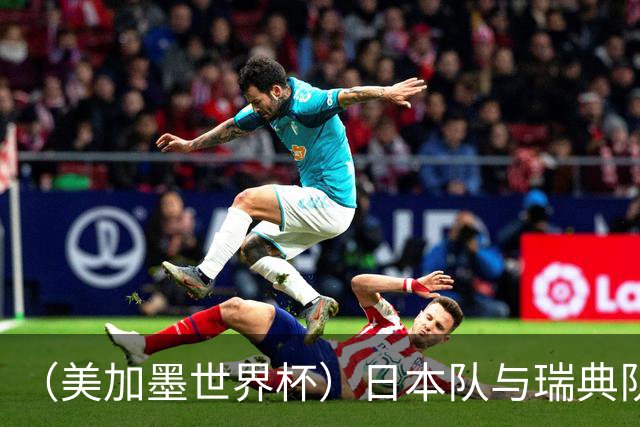 （美加墨世界杯）日本队与瑞典队“握手言和” 成为首支出线亚洲球队